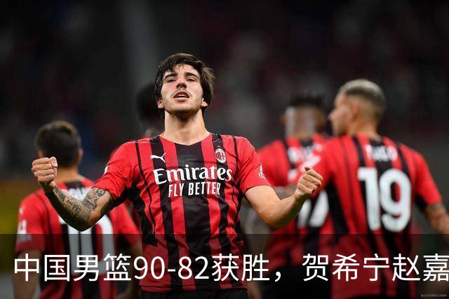 中国男篮90-82获胜，贺希宁赵嘉义爆发，三大退步明显，高诗岩官宣离队