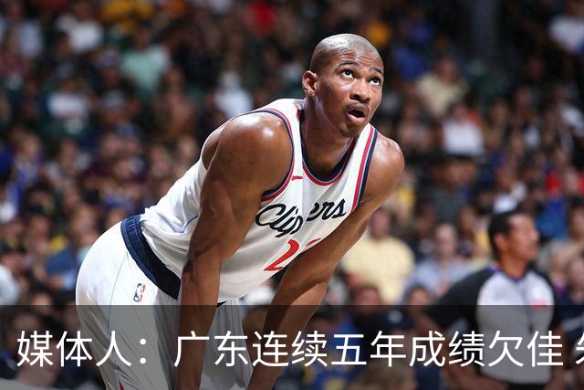 媒体人：广东连续五年成绩欠佳 朱芳雨杜锋最终担责