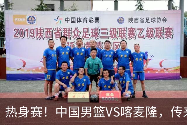 热身赛！中国男篮VS喀麦隆，传来3好消息1坏消息，郭士强迎强援