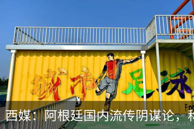 西媒：阿根廷国内流传阴谋论，称决赛前被施压要求输球
