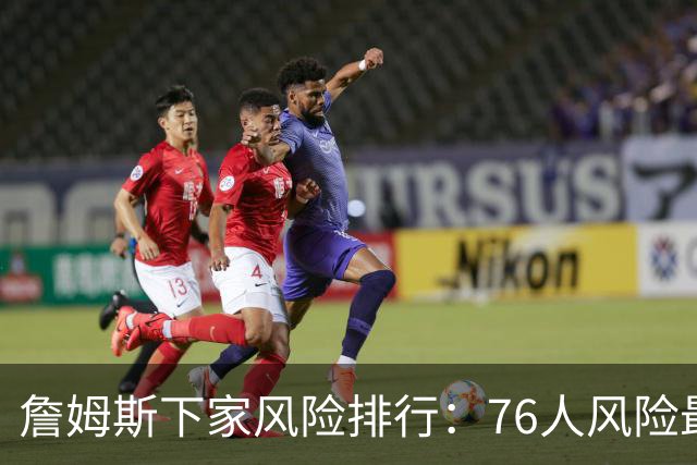 詹姆斯下家风险排行：76人风险最高 骑士风险最低